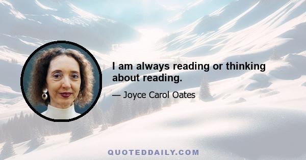 I am always reading or thinking about reading.