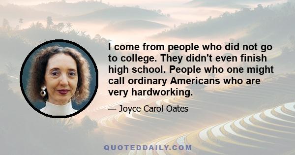 I come from people who did not go to college. They didn't even finish high school. People who one might call ordinary Americans who are very hardworking.