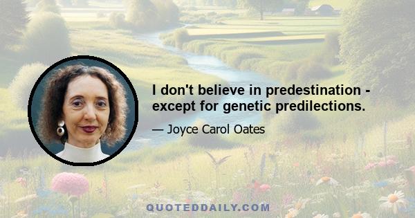 I don't believe in predestination - except for genetic predilections.