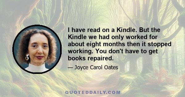 I have read on a Kindle. But the Kindle we had only worked for about eight months then it stopped working. You don't have to get books repaired.