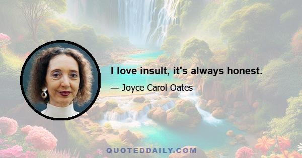 I love insult, it's always honest.