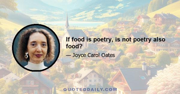 If food is poetry, is not poetry also food?