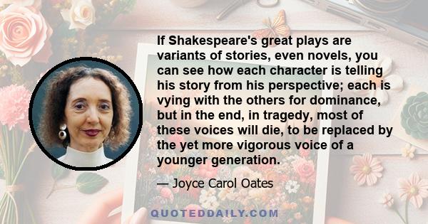 If Shakespeare's great plays are variants of stories, even novels, you can see how each character is telling his story from his perspective; each is vying with the others for dominance, but in the end, in tragedy, most