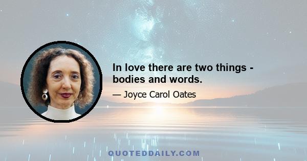 In love there are two things - bodies and words.