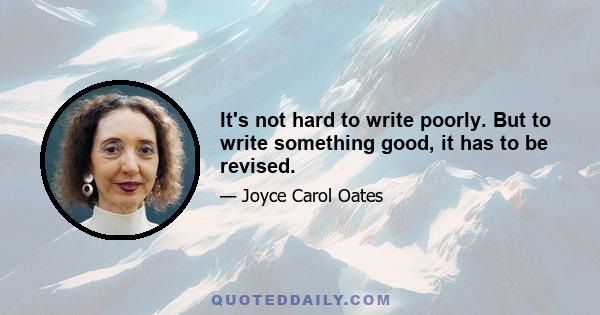 It's not hard to write poorly. But to write something good, it has to be revised.