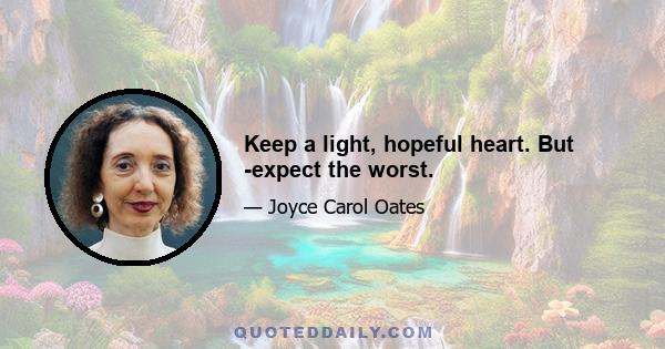 Keep a light, hopeful heart. But ­expect the worst.