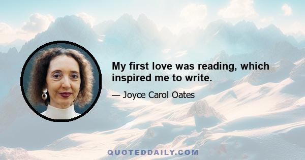 My first love was reading, which inspired me to write.