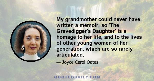 My grandmother could never have written a memoir, so 'The Gravedigger's Daughter' is a homage to her life, and to the lives of other young women of her generation, which are so rarely articulated.