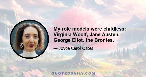 My role models were childless: Virginia Woolf, Jane Austen, George Eliot, the Brontes.