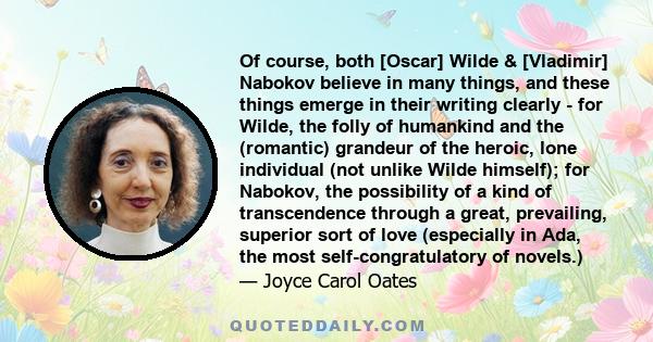 Of course, both [Oscar] Wilde & [Vladimir] Nabokov believe in many things, and these things emerge in their writing clearly - for Wilde, the folly of humankind and the (romantic) grandeur of the heroic, lone individual