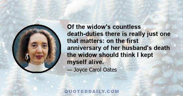 Of the widow's countless death-duties there is really just one that matters: on the first anniversary of her husband's death the widow should think I kept myself alive.