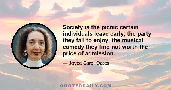 Society is the picnic certain individuals leave early, the party they fail to enjoy, the musical comedy they find not worth the price of admission.