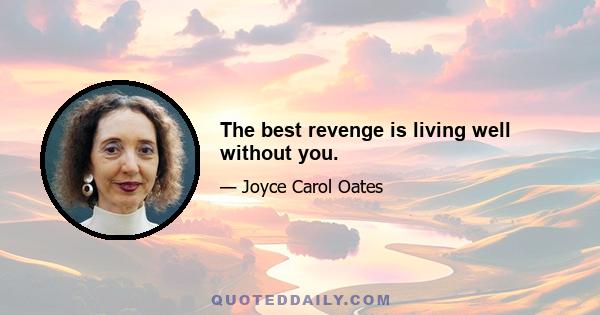 The best revenge is living well without you.