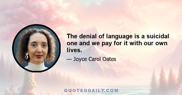 The denial of language is a suicidal one and we pay for it with our own lives.