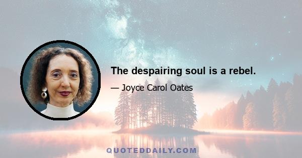 The despairing soul is a rebel.