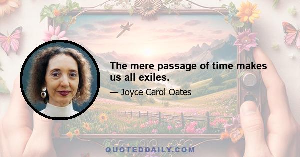 The mere passage of time makes us all exiles.