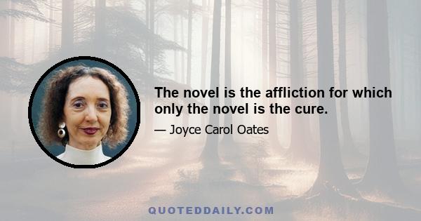 The novel is the affliction for which only the novel is the cure.