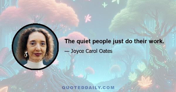 The quiet people just do their work.