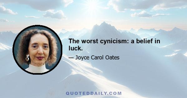 The worst cynicism: a belief in luck.