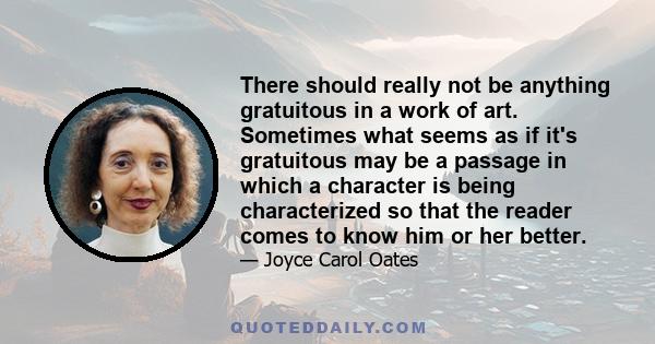 There should really not be anything gratuitous in a work of art. Sometimes what seems as if it's gratuitous may be a passage in which a character is being characterized so that the reader comes to know him or her better.