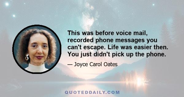 This was before voice mail, recorded phone messages you can't escape. Life was easier then. You just didn't pick up the phone.