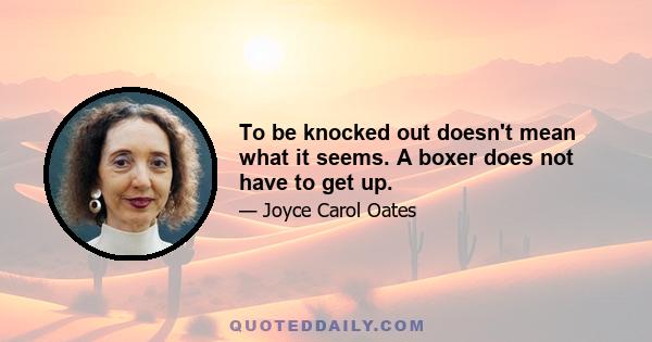 To be knocked out doesn't mean what it seems. A boxer does not have to get up.