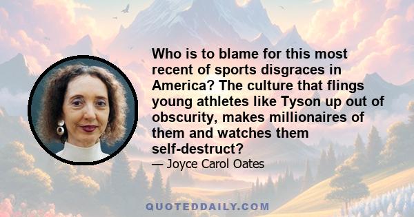 Who is to blame for this most recent of sports disgraces in America? The culture that flings young athletes like Tyson up out of obscurity, makes millionaires of them and watches them self-destruct?