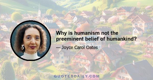 Why is humanism not the preeminent belief of humankind?