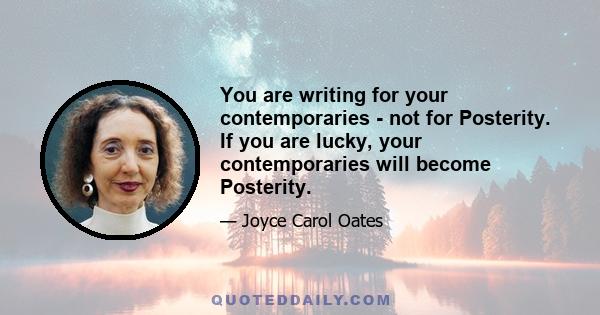 You are writing for your contemporaries - not for Posterity. If you are lucky, your contemporaries will become Posterity.