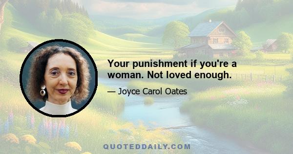 Your punishment if you're a woman. Not loved enough.