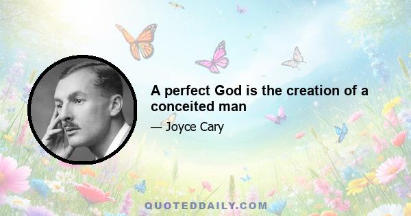 A perfect God is the creation of a conceited man