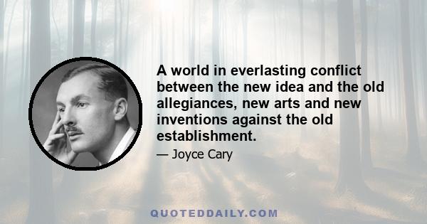 A world in everlasting conflict between the new idea and the old allegiances, new arts and new inventions against the old establishment.