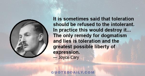 It is sometimes said that toleration should be refused to the intolerant. In practice this would destroy it... The only remedy for dogmatism and lies is toleration and the greatest possible liberty of expression.