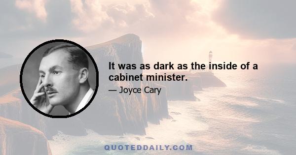 It was as dark as the inside of a cabinet minister.