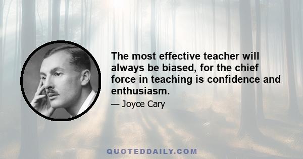 The most effective teacher will always be biased, for the chief force in teaching is confidence and enthusiasm.