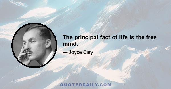 The principal fact of life is the free mind.