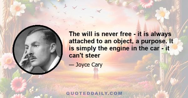 The will is never free - it is always attached to an object, a purpose. It is simply the engine in the car - it can't steer