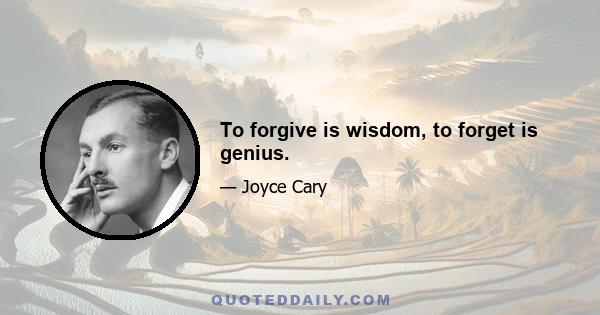 To forgive is wisdom, to forget is genius.