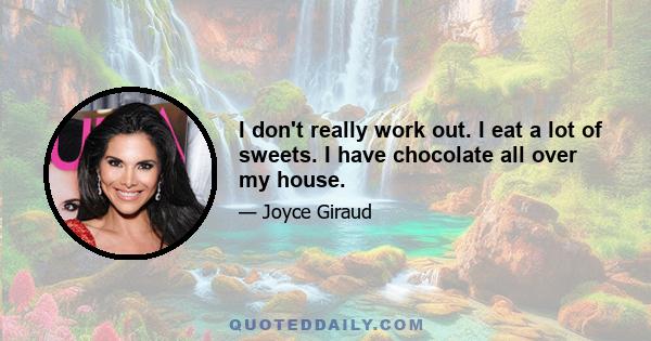 I don't really work out. I eat a lot of sweets. I have chocolate all over my house.