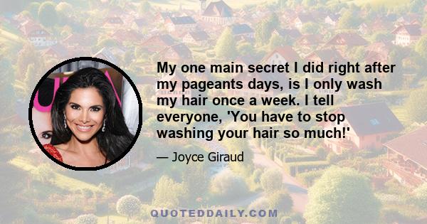 My one main secret I did right after my pageants days, is I only wash my hair once a week. I tell everyone, 'You have to stop washing your hair so much!'