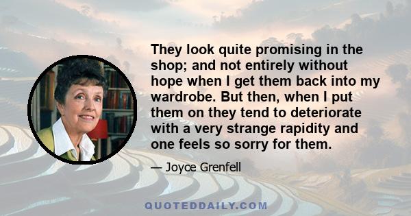 They look quite promising in the shop; and not entirely without hope when I get them back into my wardrobe. But then, when I put them on they tend to deteriorate with a very strange rapidity and one feels so sorry for