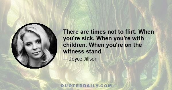 There are times not to flirt. When you're sick. When you're with children. When you're on the witness stand.