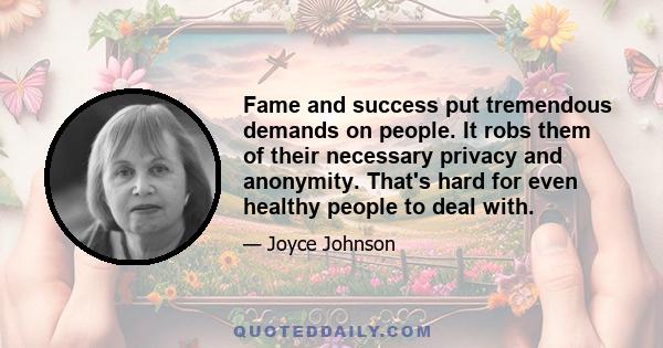 Fame and success put tremendous demands on people. It robs them of their necessary privacy and anonymity. That's hard for even healthy people to deal with.