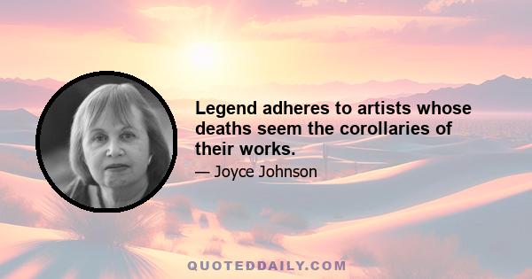 Legend adheres to artists whose deaths seem the corollaries of their works.