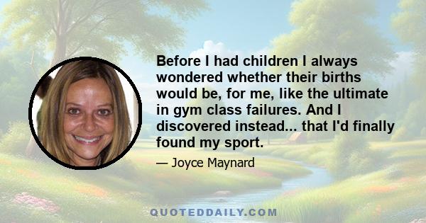 Before I had children I always wondered whether their births would be, for me, like the ultimate in gym class failures. And I discovered instead... that I'd finally found my sport.