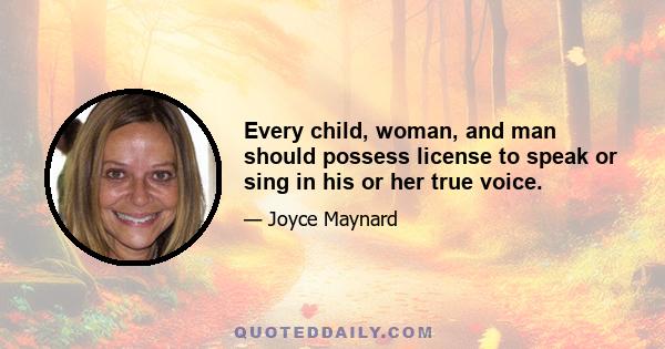 Every child, woman, and man should possess license to speak or sing in his or her true voice.