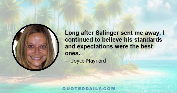 Long after Salinger sent me away, I continued to believe his standards and expectations were the best ones.