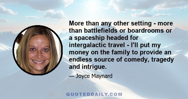 More than any other setting - more than battlefields or boardrooms or a spaceship headed for intergalactic travel - I'll put my money on the family to provide an endless source of comedy, tragedy and intrigue.