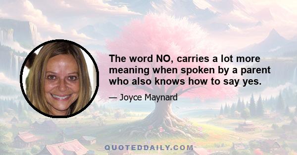 The word NO, carries a lot more meaning when spoken by a parent who also knows how to say yes.