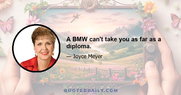 A BMW can't take you as far as a diploma.